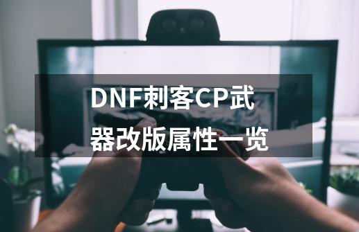 DNF刺客CP武器改版属性一览-第1张-游戏相关-泓泰