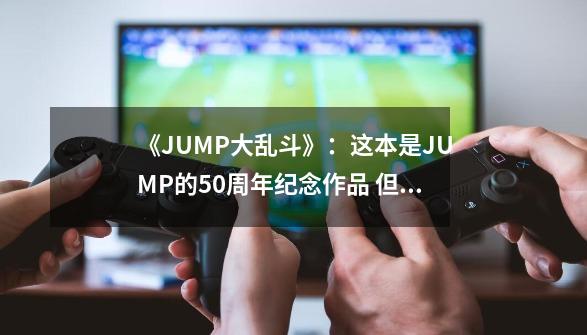 《JUMP大乱斗》：这本是JUMP的50周年纪念作品 但是却玩脱了-第1张-游戏相关-泓泰