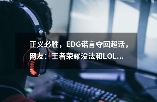 正义必胜，EDG诺言夺回超话，网友：王者荣耀没法和LOL比！-第1张-游戏相关-泓泰