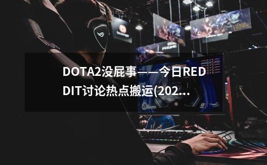 DOTA2没屁事——今日REDDIT讨论热点搬运(2022.11.06)-第1张-游戏相关-泓泰