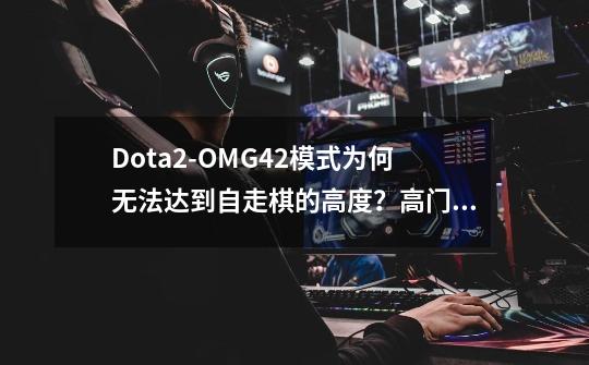 Dota2-OMG4+2模式为何无法达到自走棋的高度？高门槛或成主要原因-第1张-游戏相关-泓泰