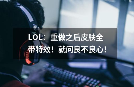 LOL：重做之后皮肤全带特效！就问良不良心！-第1张-游戏相关-泓泰