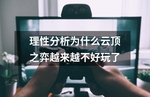 理性分析为什么云顶之弈越来越不好玩了-第1张-游戏相关-泓泰