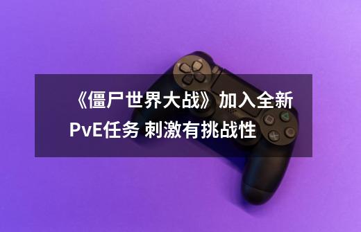 《僵尸世界大战》加入全新PvE任务 刺激有挑战性-第1张-游戏相关-泓泰