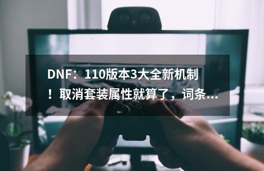 DNF：110版本3大全新机制！取消套装属性就算了，词条还能交易？-第1张-游戏相关-泓泰