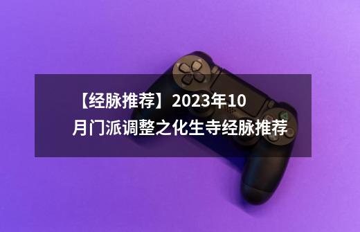 【经脉推荐】2023年10月门派调整之化生寺经脉推荐-第1张-游戏相关-泓泰