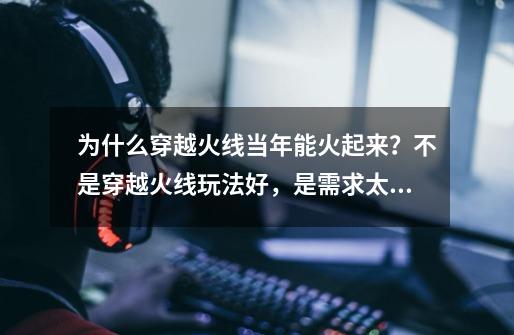 为什么穿越火线当年能火起来？不是穿越火线玩法好，是需求太低了-第1张-游戏相关-泓泰