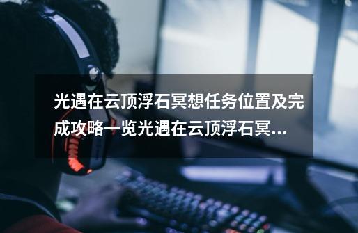 光遇在云顶浮石冥想任务位置及完成攻略一览光遇在云顶浮石冥想位置地点在哪,光遇云顶浮石冥想问题-第1张-游戏相关-泓泰