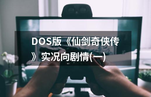 DOS版《仙剑奇侠传》实况向剧情(一)-第1张-游戏相关-泓泰