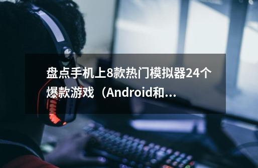 盘点手机上8款热门模拟器+24个爆款游戏（Android和iOS通用）-第1张-游戏相关-泓泰