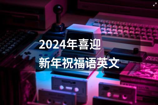 2024年喜迎新年祝福语英文-第1张-游戏相关-泓泰