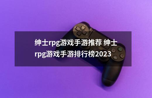 绅士rpg游戏手游推荐 绅士rpg游戏手游排行榜2023-第1张-游戏相关-泓泰