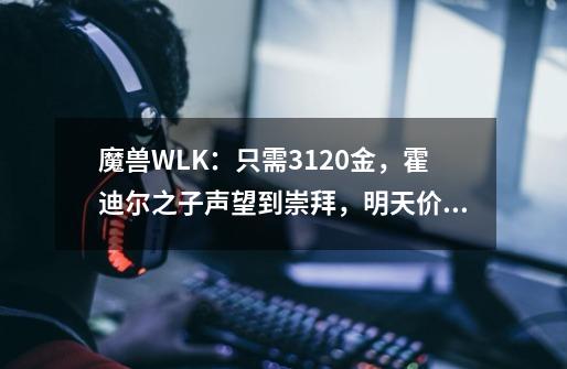 魔兽WLK：只需3120金，霍迪尔之子声望到崇拜，明天价格会更便宜-第1张-游戏相关-泓泰