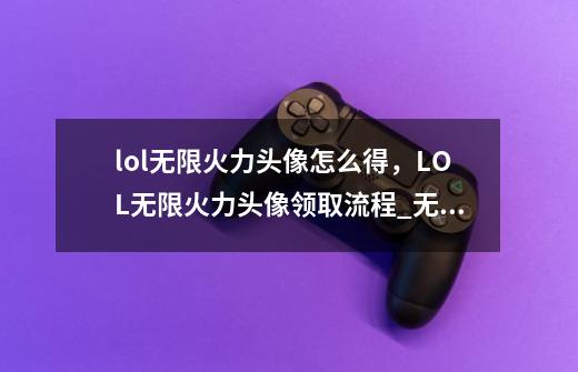 lol无限火力头像怎么得，LOL无限火力头像领取流程_无线火力特效头像什么时候可以买-第1张-游戏相关-泓泰