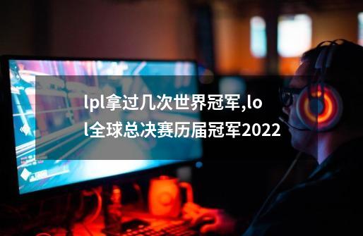 lpl拿过几次世界冠军,lol全球总决赛历届冠军2022-第1张-游戏相关-泓泰