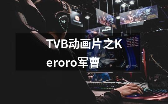 TVB动画片之Keroro军曹-第1张-游戏相关-泓泰