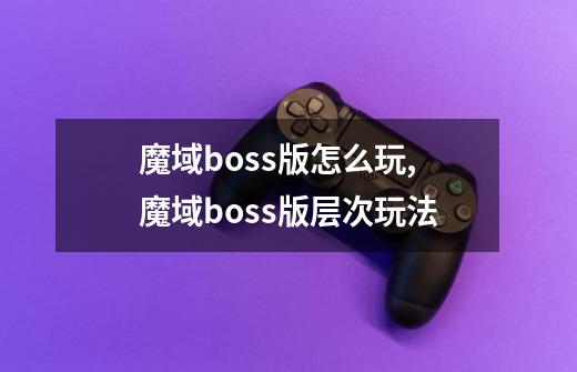 魔域boss版怎么玩,魔域boss版层次玩法-第1张-游戏相关-泓泰