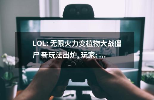 LOL: 无限火力变植物大战僵尸? 新玩法出炉, 玩家: 我上错游戏了?-第1张-游戏相关-泓泰