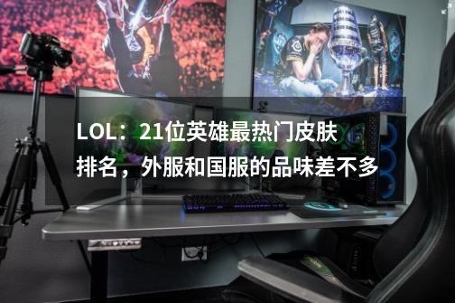 LOL：21位英雄最热门皮肤排名，外服和国服的品味差不多-第1张-游戏相关-泓泰