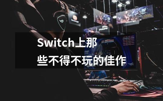 Switch上那些不得不玩的佳作-第1张-游戏相关-泓泰