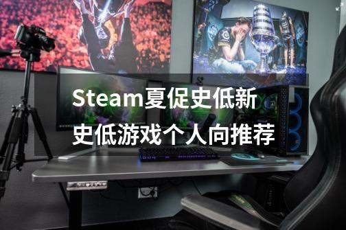 Steam夏促史低/新史低游戏个人向推荐-第1张-游戏相关-泓泰