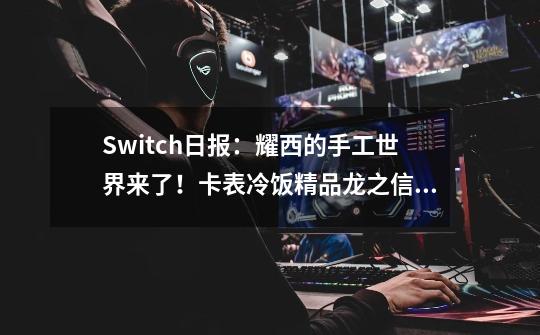 Switch日报：耀西的手工世界来了！卡表冷饭精品龙之信条黑暗觉者-第1张-游戏相关-泓泰