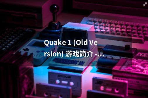 Quake 1 (Old Version) 游戏简介 - 地形 & 辅助道具篇-第1张-游戏相关-泓泰