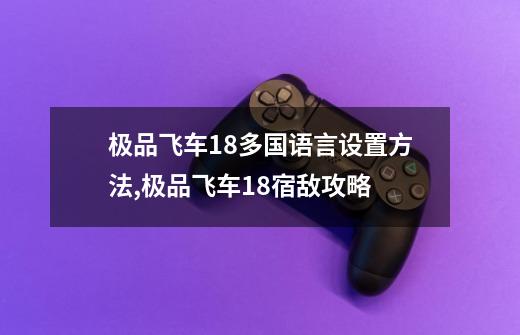 极品飞车18多国语言设置方法,极品飞车18宿敌攻略-第1张-游戏相关-泓泰