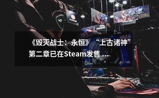 《毁灭战士：永恒》“上古诸神”第二章已在Steam发售 国区79元、获特别好评-第1张-游戏相关-泓泰