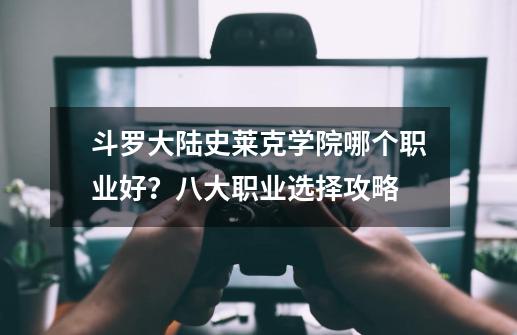 斗罗大陆史莱克学院哪个职业好？八大职业选择攻略-第1张-游戏相关-泓泰