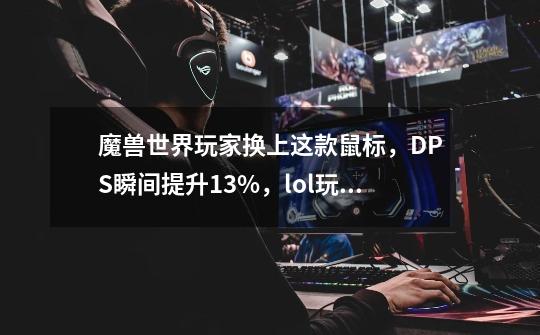 魔兽世界玩家换上这款鼠标，DPS瞬间提升13%，lol玩家瞬间会R闪-第1张-游戏相关-泓泰