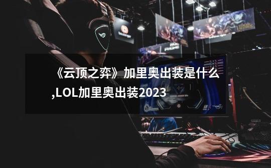 《云顶之弈》加里奥出装是什么?,LOL加里奥出装2023-第1张-游戏相关-泓泰