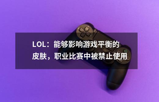 LOL：能够影响游戏平衡的皮肤，职业比赛中被禁止使用-第1张-游戏相关-泓泰